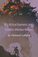 My Attractiveness Only Affects Divine Beasts