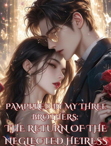 Pampered By My Three Brothers: The Return Of The Neglected Heiress